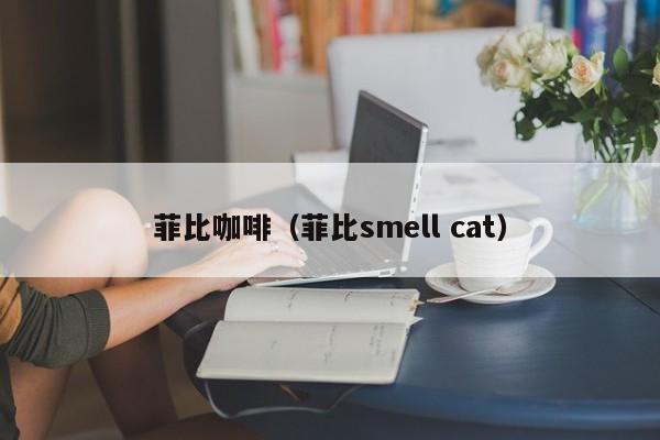 菲比咖啡（菲比smell cat）