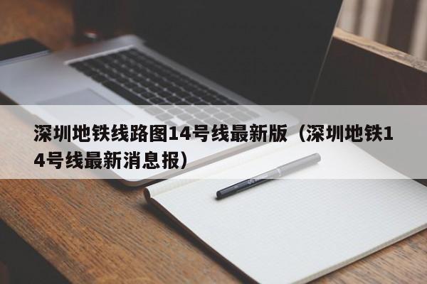 深圳地铁线路图14号线最新版（深圳地铁14号线最新消息报）