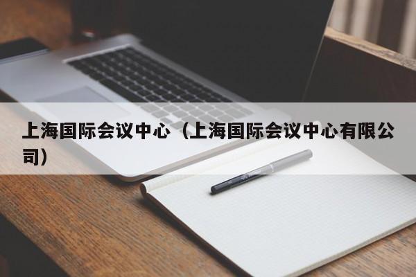 上海国际会议中心（上海国际会议中心有限公司）