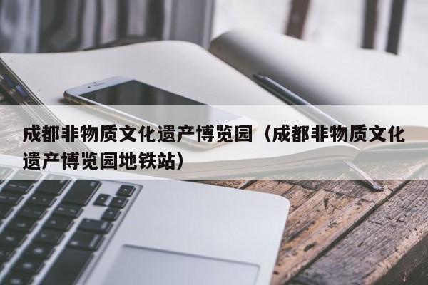 成都非物质文化遗产博览园（成都非物质文化遗产博览园地铁站）