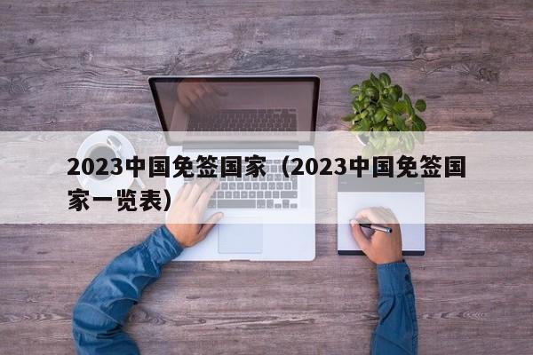 2023中国免签国家（2023中国免签国家一览表）