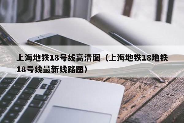 上海地铁18号线高清图（上海地铁18地铁18号线最新线路图）