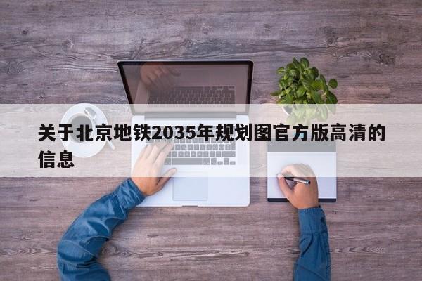 关于北京地铁2035年规划图官方版高清的信息