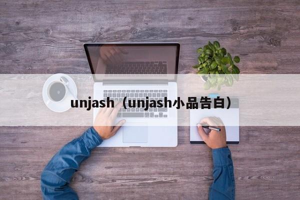 unjash（unjash小品告白）