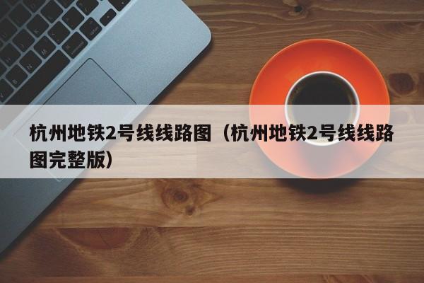 杭州地铁2号线线路图（杭州地铁2号线线路图完整版）