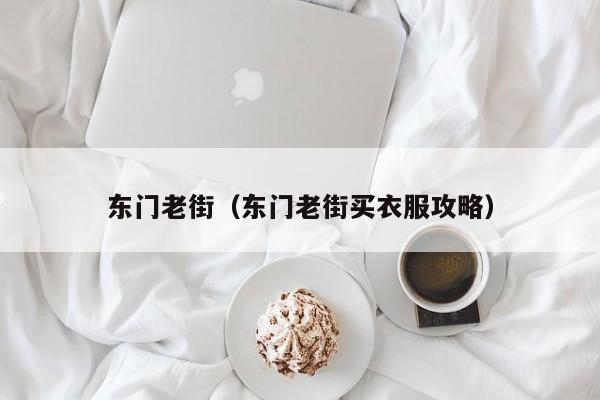 东门老街（东门老街买衣服攻略）