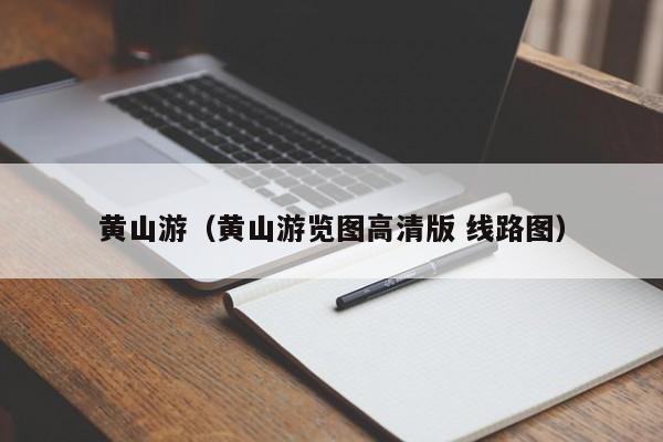 黄山游（黄山游览图高清版 线路图）