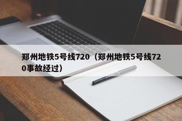 郑州地铁5号线720（郑州地铁5号线720事故经过）