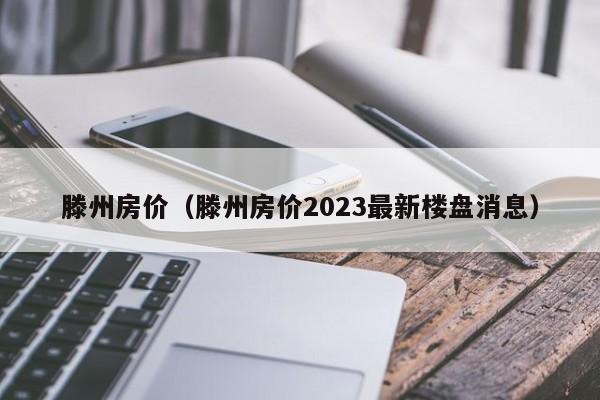 滕州房价（滕州房价2023最新楼盘消息）