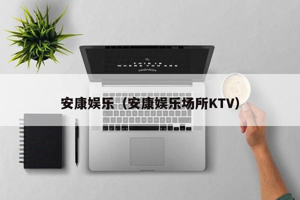 安康娱乐（安康娱乐场所KTV）