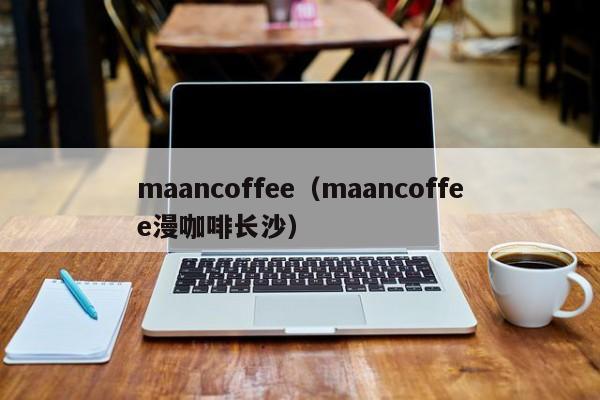 maancoffee（maancoffee漫咖啡长沙）