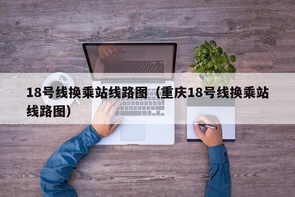 18号线换乘站线路图（重庆18号线换乘站线路图）