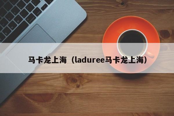 马卡龙上海（laduree马卡龙上海）