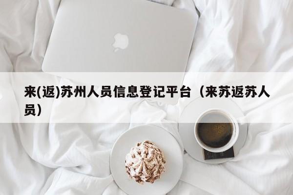 来(返)苏州人员信息登记平台（来苏返苏人员）