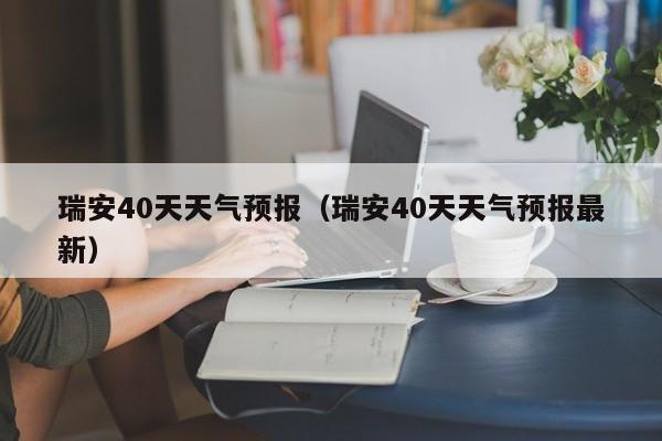 瑞安40天天气预报（瑞安40天天气预报最新）