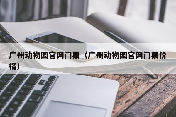 广州动物园官网门票（广州动物园官网门票价格）