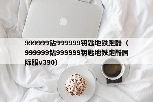 999999钻999999钥匙地铁跑酷（999999钻999999钥匙地铁跑酷国际服v390）