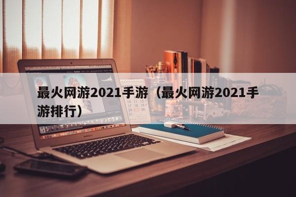 最火网游2021手游（最火网游2021手游排行）