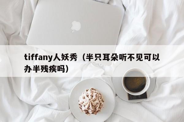 tiffany人妖秀（半只耳朵听不见可以办半残疾吗）