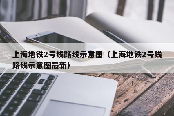 上海地铁2号线路线示意图（上海地铁2号线路线示意图最新）