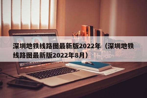 深圳地铁线路图最新版2022年（深圳地铁线路图最新版2022年8月）