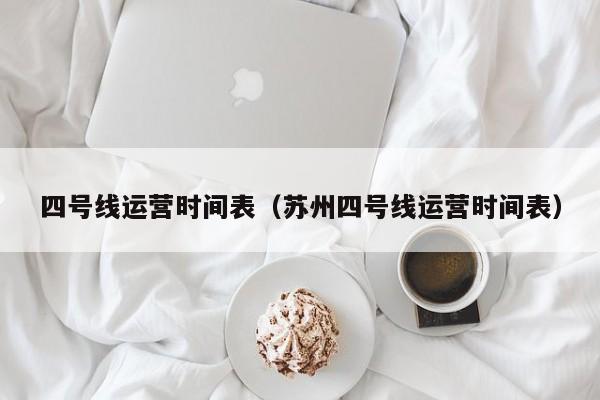 四号线运营时间表（苏州四号线运营时间表）