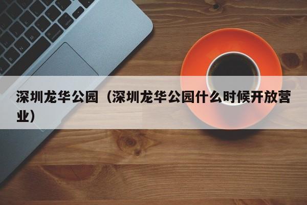 深圳龙华公园（深圳龙华公园什么时候开放营业）