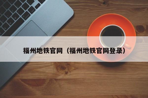 福州地铁官网（福州地铁官网登录）