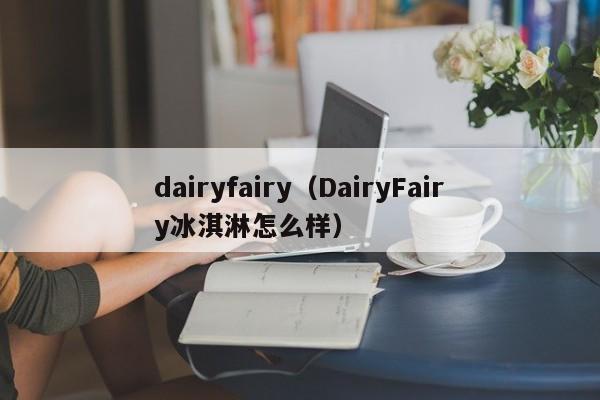 dairyfairy（DairyFairy冰淇淋怎么样）