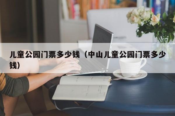 儿童公园门票多少钱（中山儿童公园门票多少钱）