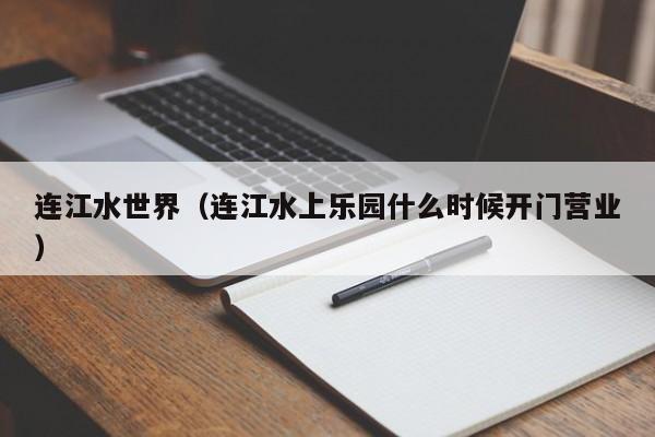 连江水世界（连江水上乐园什么时候开门营业）