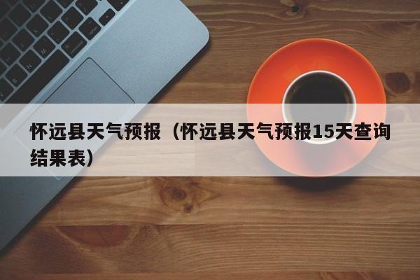 怀远县天气预报（怀远县天气预报15天查询结果表）