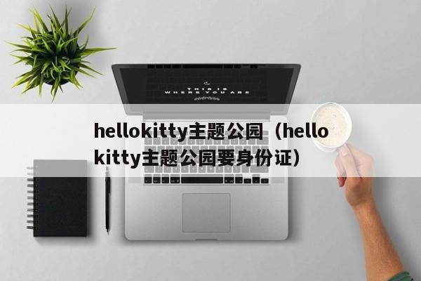 hellokitty主题公园（hellokitty主题公园要身份证）