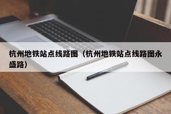 杭州地铁站点线路图（杭州地铁站点线路图永盛路）