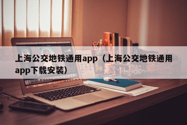 上海公交地铁通用app（上海公交地铁通用app下载安装）