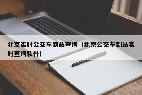 北京实时公交车到站查询（北京公交车到站实时查询软件）